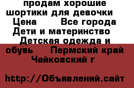 продам хорошие шортики для девочки  › Цена ­ 7 - Все города Дети и материнство » Детская одежда и обувь   . Пермский край,Чайковский г.